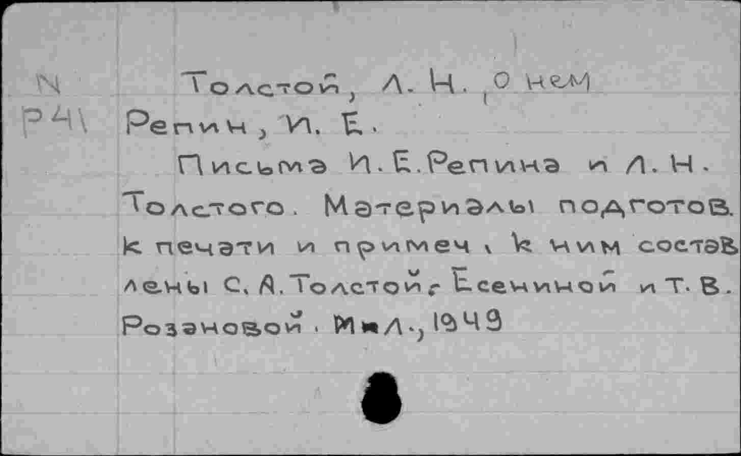 ﻿N	'oagtovÎ) Л. Ц . t О
оД\\ Репич/И. K. •
Пись^г ИТ.Репинэ и Д.1Ч. ^оас7ого, Ма~ер^Элы подготов. к печати и примем к к ним состав» Ae.H(jl С. Л. То ACTQ VA - Ь.сеч V»4O 1А И1 Т. В .
Розановой < РП нД-)